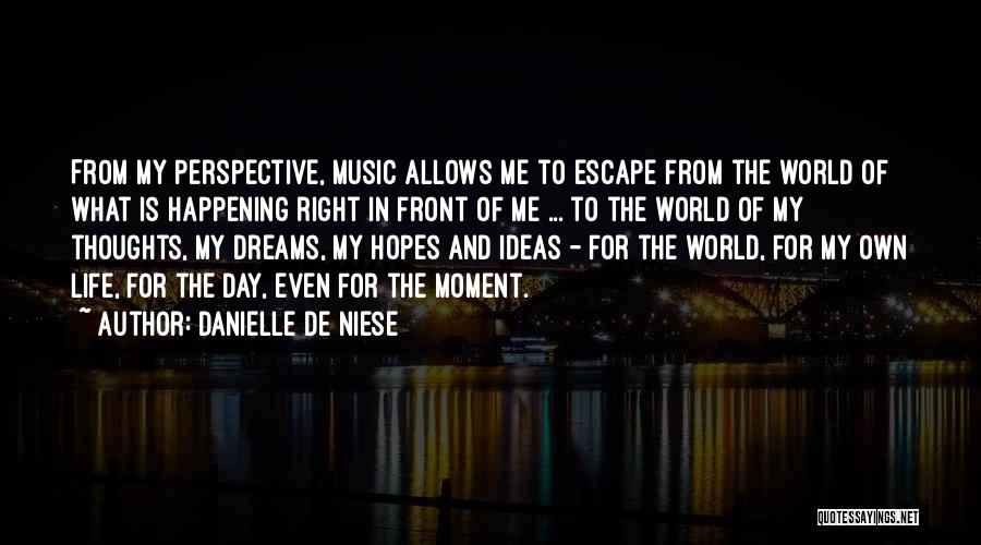 Danielle De Niese Quotes: From My Perspective, Music Allows Me To Escape From The World Of What Is Happening Right In Front Of Me