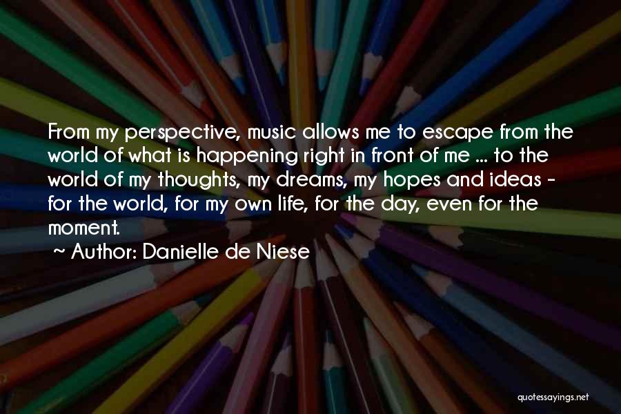 Danielle De Niese Quotes: From My Perspective, Music Allows Me To Escape From The World Of What Is Happening Right In Front Of Me