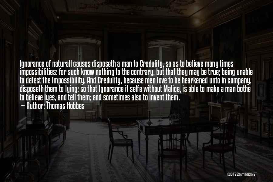 Thomas Hobbes Quotes: Ignorance Of Naturall Causes Disposeth A Man To Credulity, So As To Believe Many Times Impossibilities: For Such Know Nothing