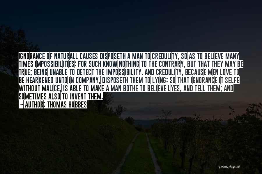 Thomas Hobbes Quotes: Ignorance Of Naturall Causes Disposeth A Man To Credulity, So As To Believe Many Times Impossibilities: For Such Know Nothing