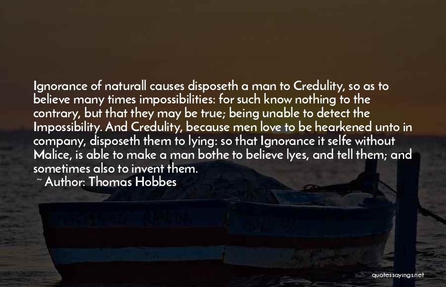 Thomas Hobbes Quotes: Ignorance Of Naturall Causes Disposeth A Man To Credulity, So As To Believe Many Times Impossibilities: For Such Know Nothing