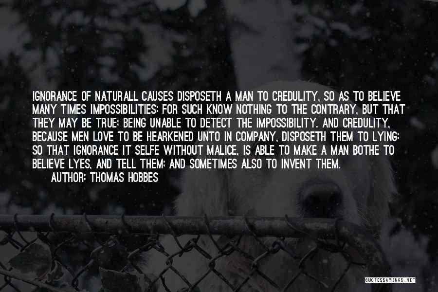 Thomas Hobbes Quotes: Ignorance Of Naturall Causes Disposeth A Man To Credulity, So As To Believe Many Times Impossibilities: For Such Know Nothing