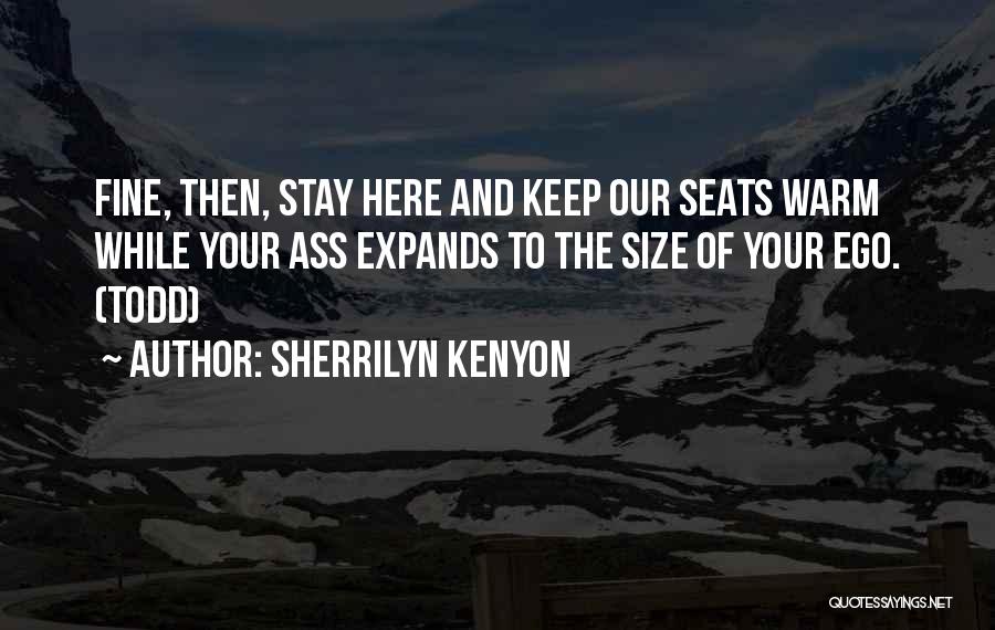 Sherrilyn Kenyon Quotes: Fine, Then, Stay Here And Keep Our Seats Warm While Your Ass Expands To The Size Of Your Ego. (todd)