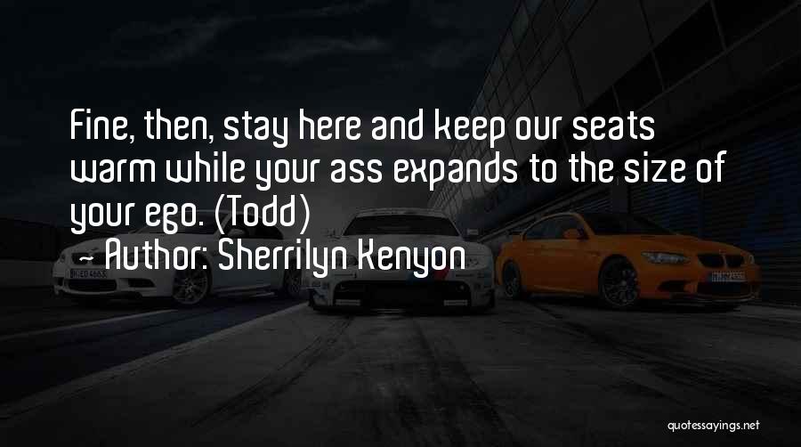 Sherrilyn Kenyon Quotes: Fine, Then, Stay Here And Keep Our Seats Warm While Your Ass Expands To The Size Of Your Ego. (todd)