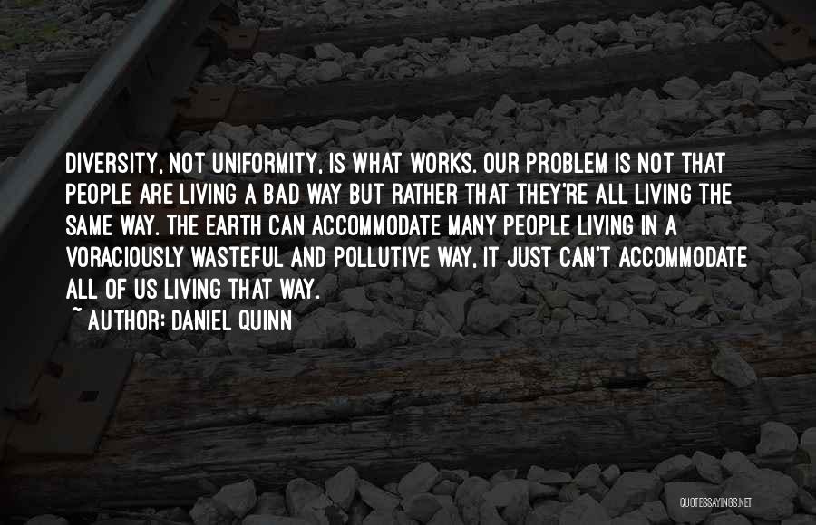 Daniel Quinn Quotes: Diversity, Not Uniformity, Is What Works. Our Problem Is Not That People Are Living A Bad Way But Rather That