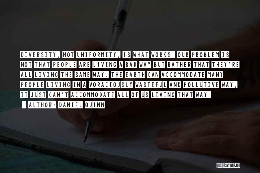 Daniel Quinn Quotes: Diversity, Not Uniformity, Is What Works. Our Problem Is Not That People Are Living A Bad Way But Rather That