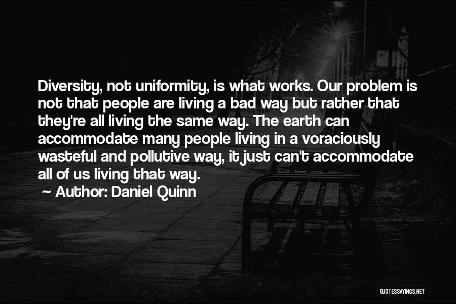 Daniel Quinn Quotes: Diversity, Not Uniformity, Is What Works. Our Problem Is Not That People Are Living A Bad Way But Rather That