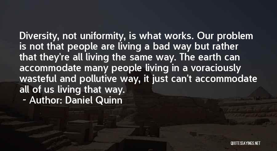 Daniel Quinn Quotes: Diversity, Not Uniformity, Is What Works. Our Problem Is Not That People Are Living A Bad Way But Rather That