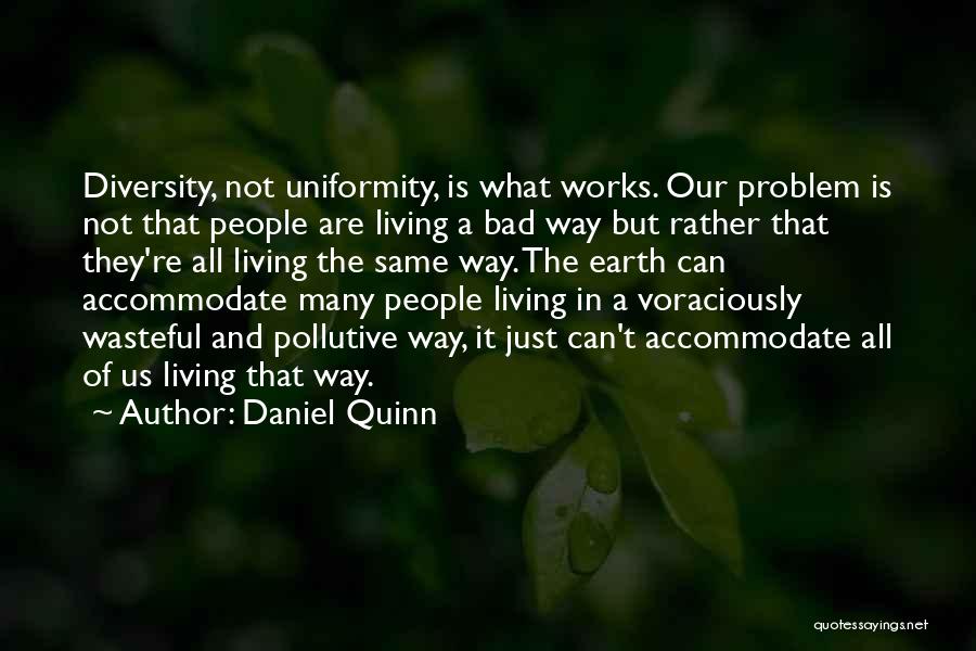 Daniel Quinn Quotes: Diversity, Not Uniformity, Is What Works. Our Problem Is Not That People Are Living A Bad Way But Rather That