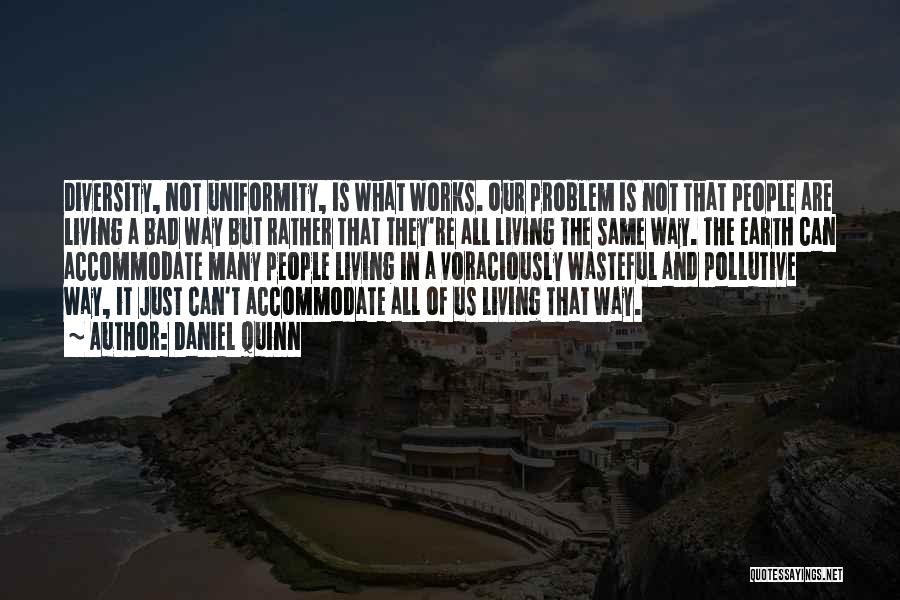 Daniel Quinn Quotes: Diversity, Not Uniformity, Is What Works. Our Problem Is Not That People Are Living A Bad Way But Rather That
