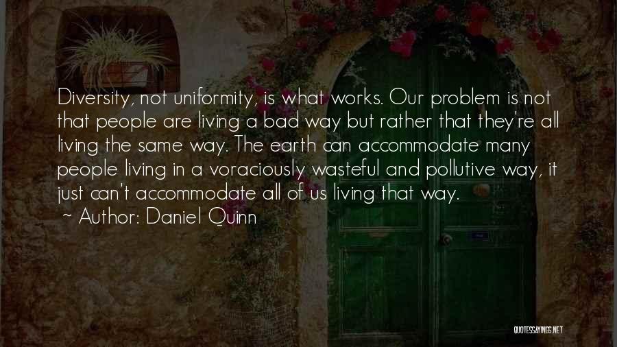 Daniel Quinn Quotes: Diversity, Not Uniformity, Is What Works. Our Problem Is Not That People Are Living A Bad Way But Rather That