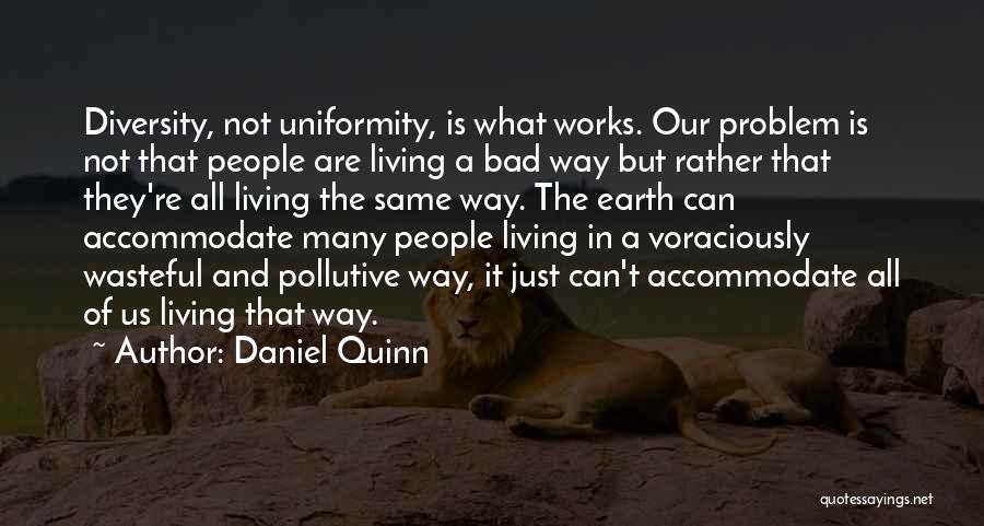 Daniel Quinn Quotes: Diversity, Not Uniformity, Is What Works. Our Problem Is Not That People Are Living A Bad Way But Rather That