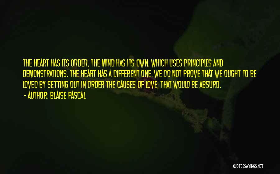 Blaise Pascal Quotes: The Heart Has Its Order, The Mind Has Its Own, Which Uses Principles And Demonstrations. The Heart Has A Different