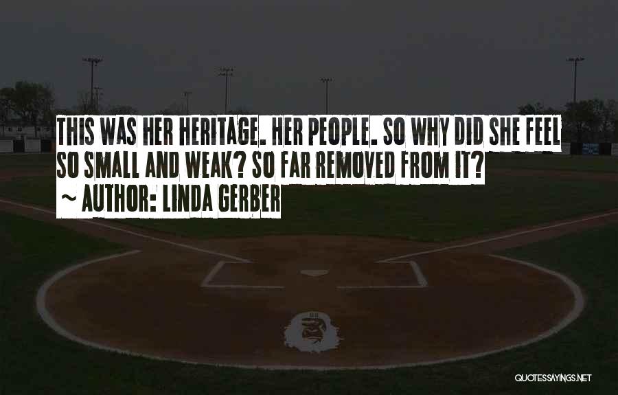 Linda Gerber Quotes: This Was Her Heritage. Her People. So Why Did She Feel So Small And Weak? So Far Removed From It?