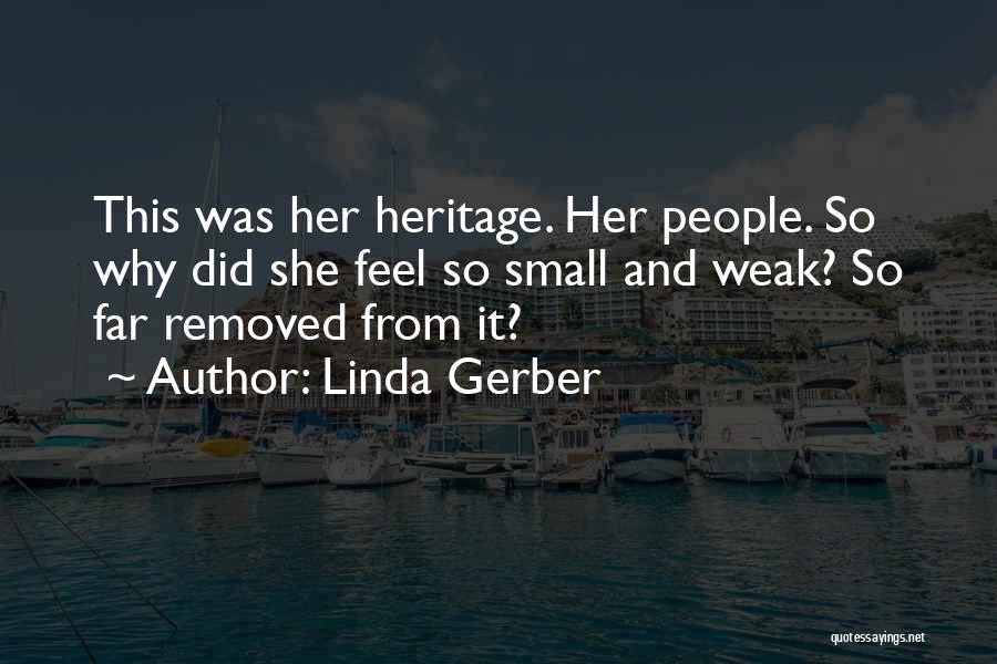 Linda Gerber Quotes: This Was Her Heritage. Her People. So Why Did She Feel So Small And Weak? So Far Removed From It?