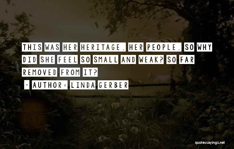 Linda Gerber Quotes: This Was Her Heritage. Her People. So Why Did She Feel So Small And Weak? So Far Removed From It?