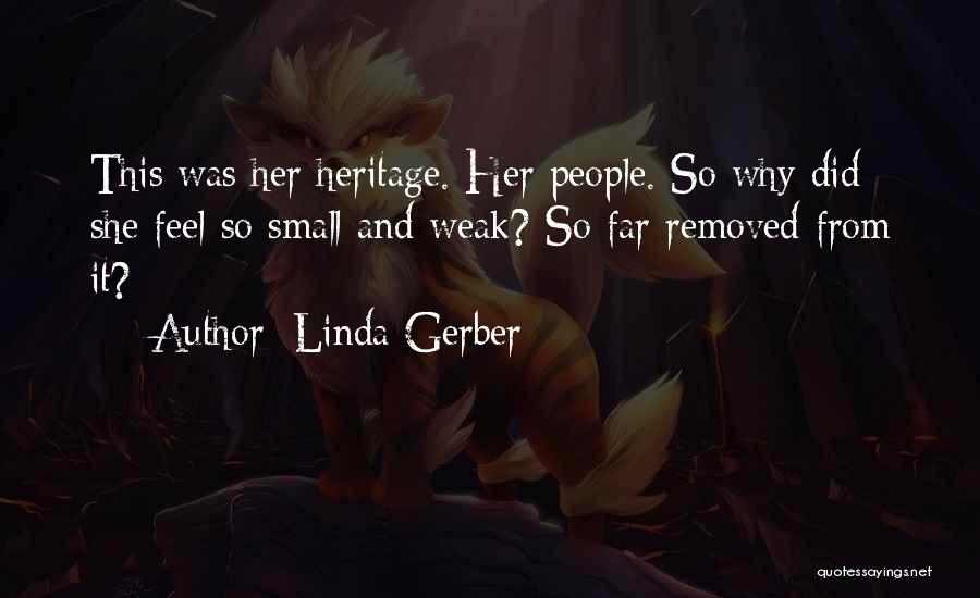 Linda Gerber Quotes: This Was Her Heritage. Her People. So Why Did She Feel So Small And Weak? So Far Removed From It?