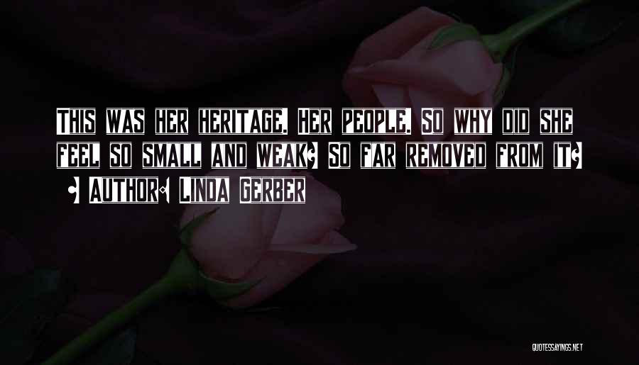 Linda Gerber Quotes: This Was Her Heritage. Her People. So Why Did She Feel So Small And Weak? So Far Removed From It?