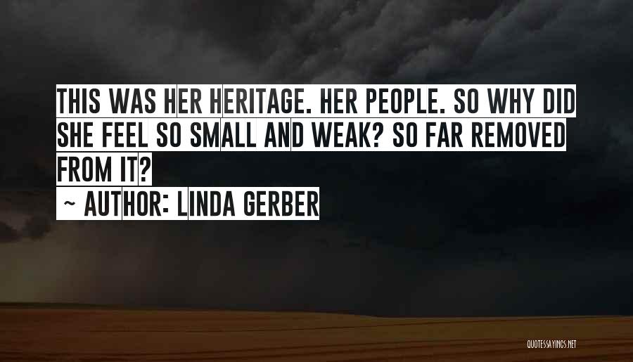 Linda Gerber Quotes: This Was Her Heritage. Her People. So Why Did She Feel So Small And Weak? So Far Removed From It?