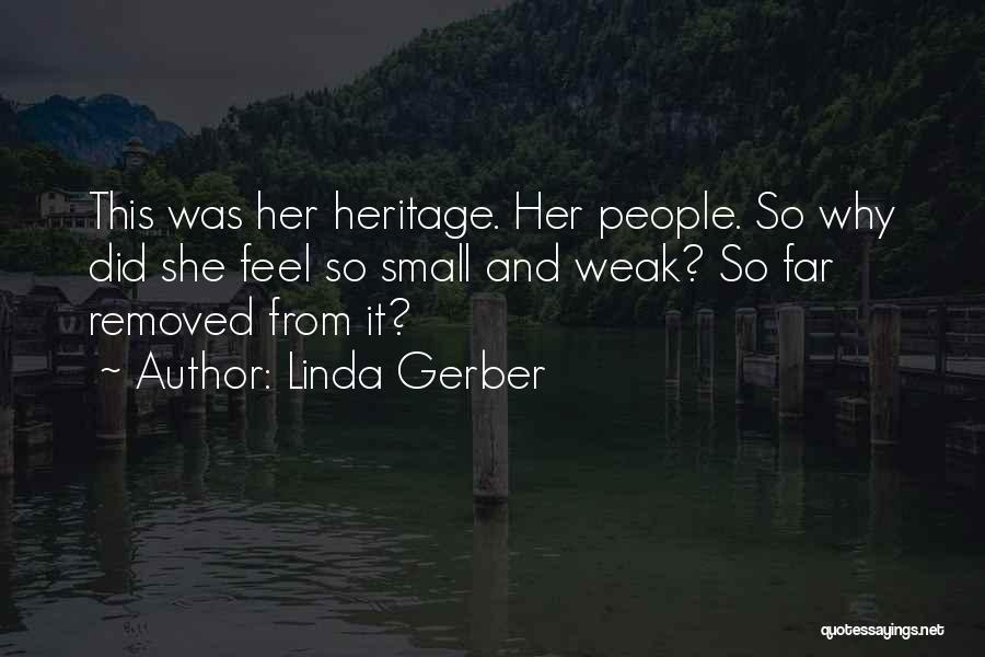 Linda Gerber Quotes: This Was Her Heritage. Her People. So Why Did She Feel So Small And Weak? So Far Removed From It?
