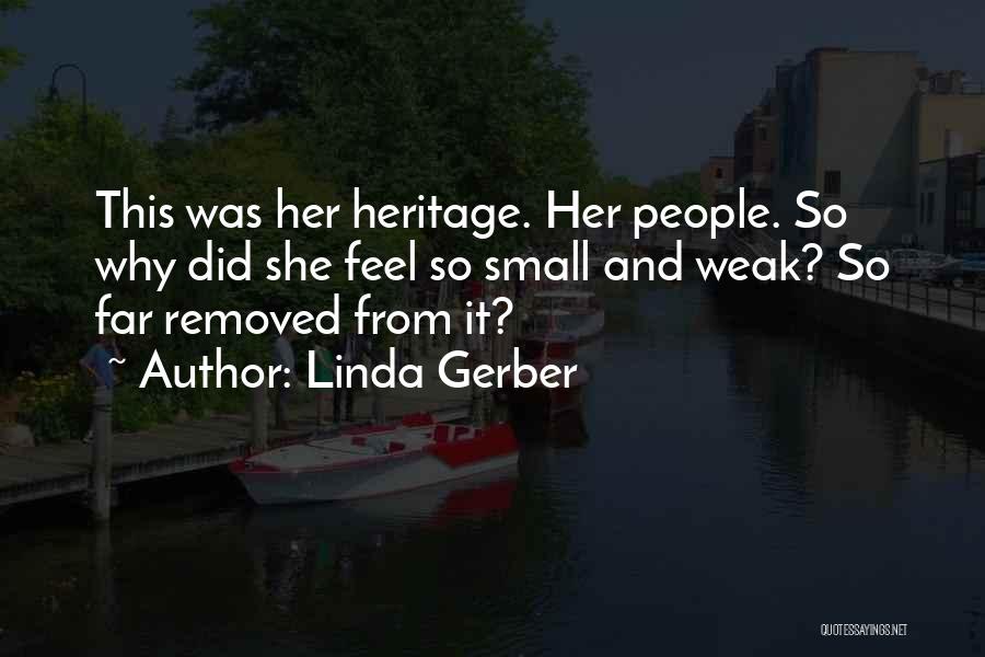 Linda Gerber Quotes: This Was Her Heritage. Her People. So Why Did She Feel So Small And Weak? So Far Removed From It?