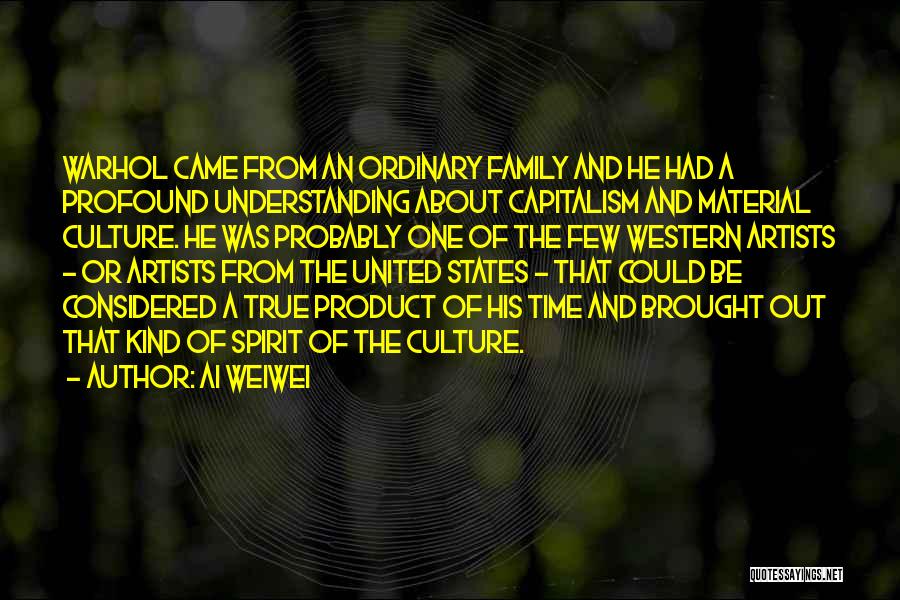 Ai Weiwei Quotes: Warhol Came From An Ordinary Family And He Had A Profound Understanding About Capitalism And Material Culture. He Was Probably