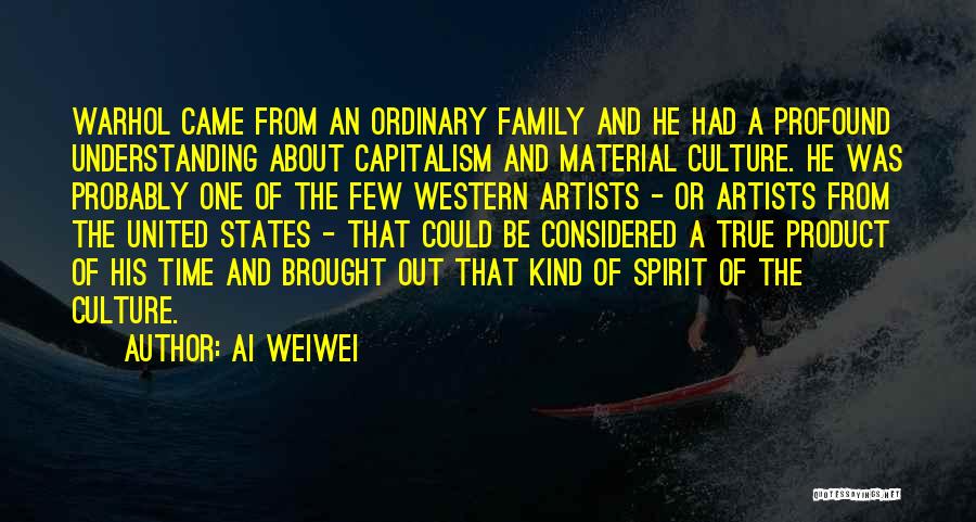 Ai Weiwei Quotes: Warhol Came From An Ordinary Family And He Had A Profound Understanding About Capitalism And Material Culture. He Was Probably