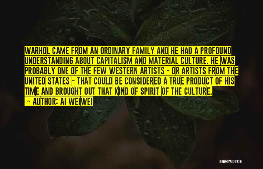 Ai Weiwei Quotes: Warhol Came From An Ordinary Family And He Had A Profound Understanding About Capitalism And Material Culture. He Was Probably