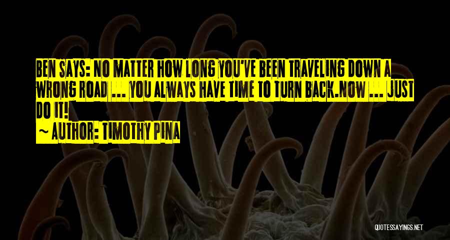 Timothy Pina Quotes: Ben Says: No Matter How Long You've Been Traveling Down A Wrong Road ... You Always Have Time To Turn