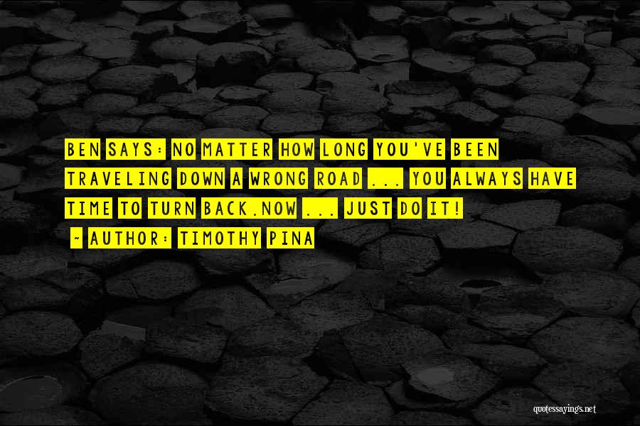 Timothy Pina Quotes: Ben Says: No Matter How Long You've Been Traveling Down A Wrong Road ... You Always Have Time To Turn