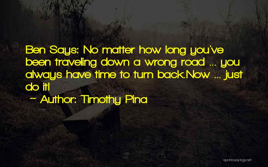 Timothy Pina Quotes: Ben Says: No Matter How Long You've Been Traveling Down A Wrong Road ... You Always Have Time To Turn