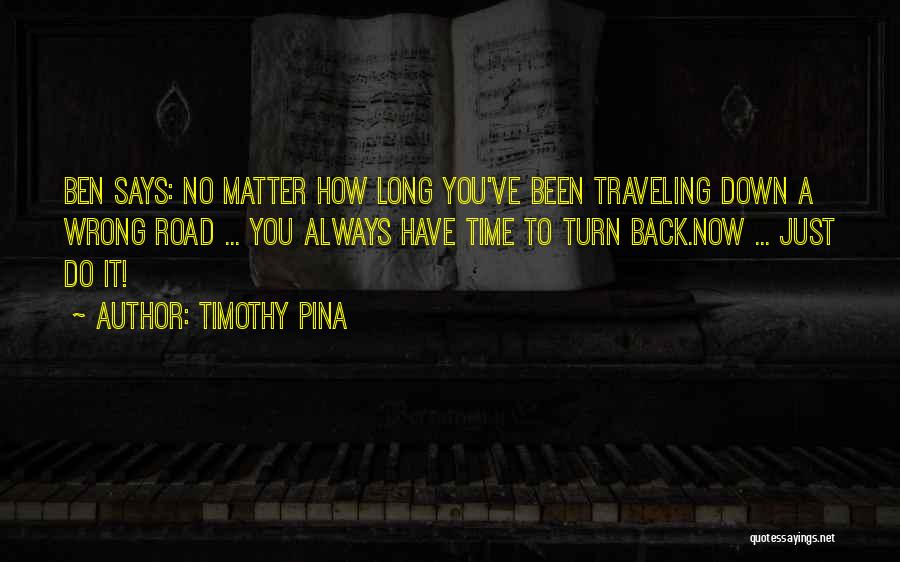 Timothy Pina Quotes: Ben Says: No Matter How Long You've Been Traveling Down A Wrong Road ... You Always Have Time To Turn