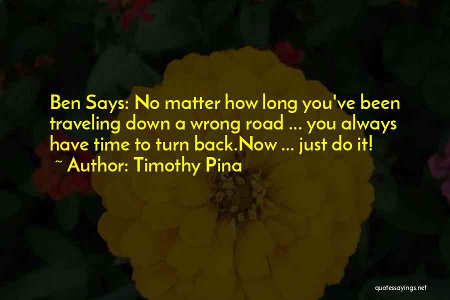 Timothy Pina Quotes: Ben Says: No Matter How Long You've Been Traveling Down A Wrong Road ... You Always Have Time To Turn