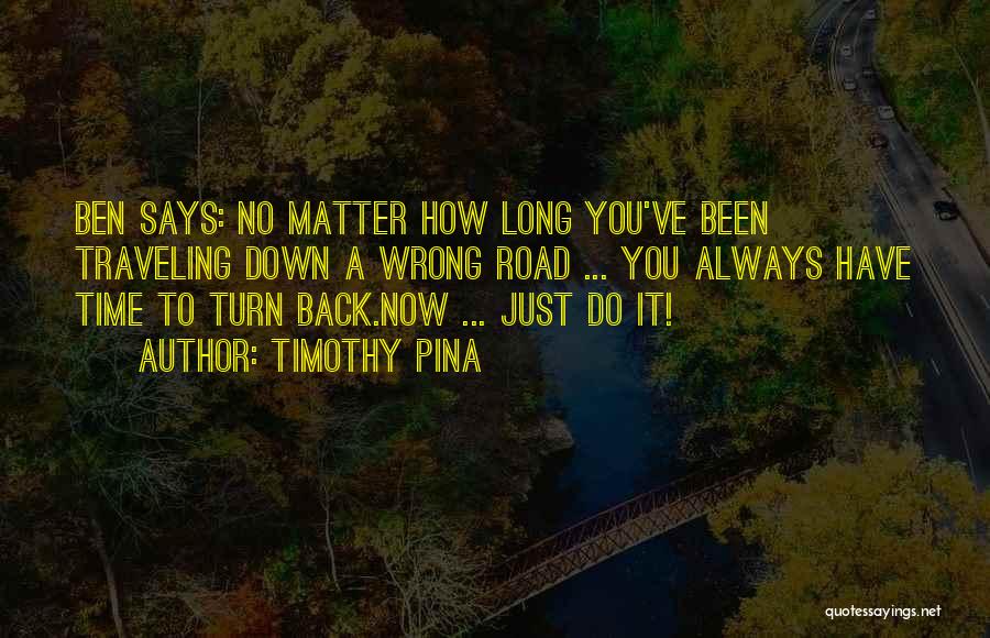 Timothy Pina Quotes: Ben Says: No Matter How Long You've Been Traveling Down A Wrong Road ... You Always Have Time To Turn