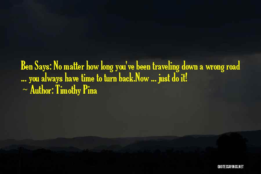 Timothy Pina Quotes: Ben Says: No Matter How Long You've Been Traveling Down A Wrong Road ... You Always Have Time To Turn