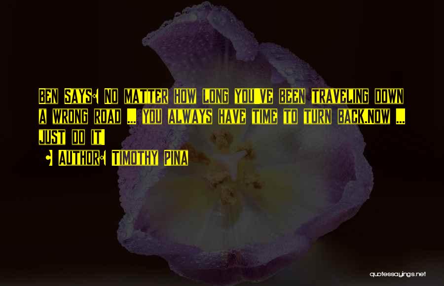Timothy Pina Quotes: Ben Says: No Matter How Long You've Been Traveling Down A Wrong Road ... You Always Have Time To Turn