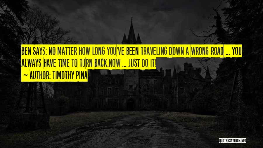 Timothy Pina Quotes: Ben Says: No Matter How Long You've Been Traveling Down A Wrong Road ... You Always Have Time To Turn