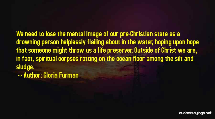 Gloria Furman Quotes: We Need To Lose The Mental Image Of Our Pre-christian State As A Drowning Person Helplessly Flailing About In The