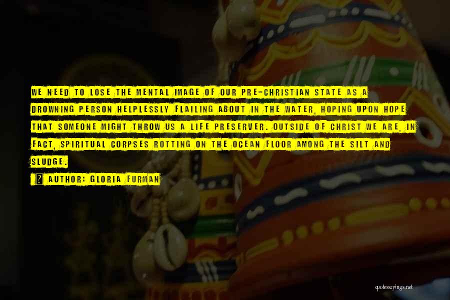 Gloria Furman Quotes: We Need To Lose The Mental Image Of Our Pre-christian State As A Drowning Person Helplessly Flailing About In The