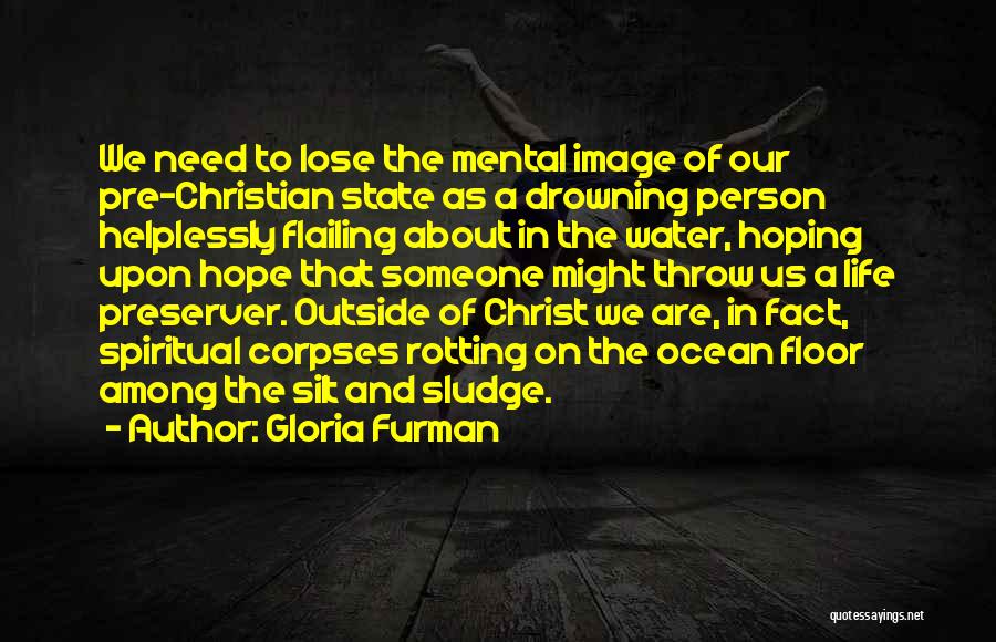 Gloria Furman Quotes: We Need To Lose The Mental Image Of Our Pre-christian State As A Drowning Person Helplessly Flailing About In The