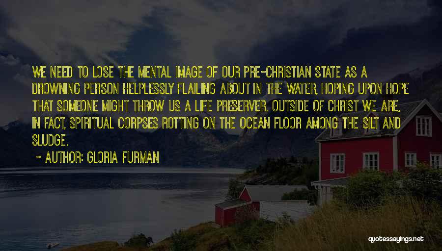 Gloria Furman Quotes: We Need To Lose The Mental Image Of Our Pre-christian State As A Drowning Person Helplessly Flailing About In The