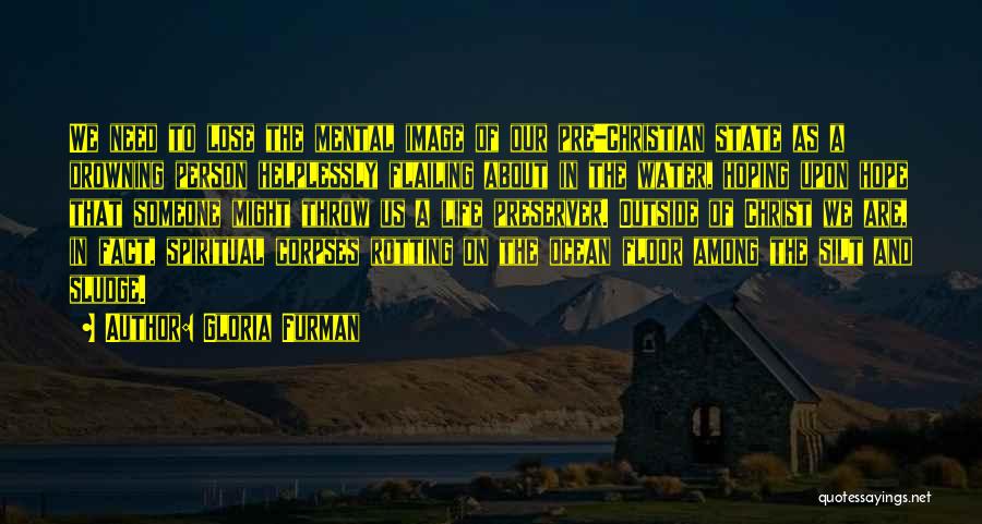 Gloria Furman Quotes: We Need To Lose The Mental Image Of Our Pre-christian State As A Drowning Person Helplessly Flailing About In The