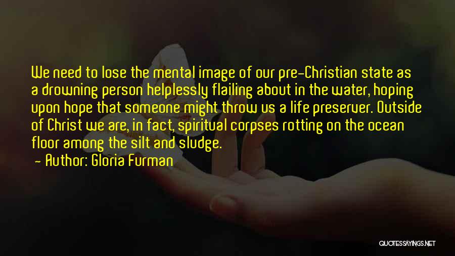 Gloria Furman Quotes: We Need To Lose The Mental Image Of Our Pre-christian State As A Drowning Person Helplessly Flailing About In The