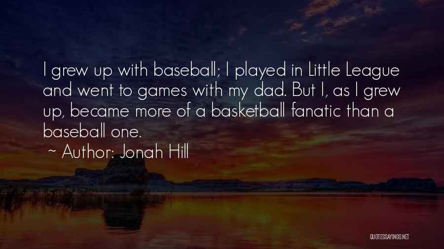 Jonah Hill Quotes: I Grew Up With Baseball; I Played In Little League And Went To Games With My Dad. But I, As