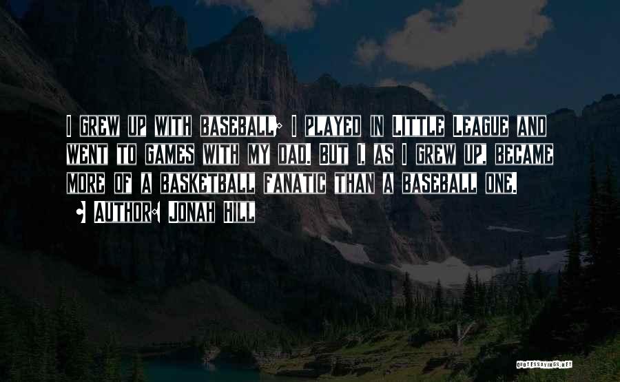 Jonah Hill Quotes: I Grew Up With Baseball; I Played In Little League And Went To Games With My Dad. But I, As