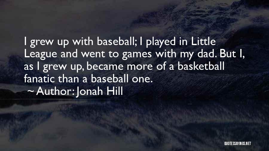 Jonah Hill Quotes: I Grew Up With Baseball; I Played In Little League And Went To Games With My Dad. But I, As