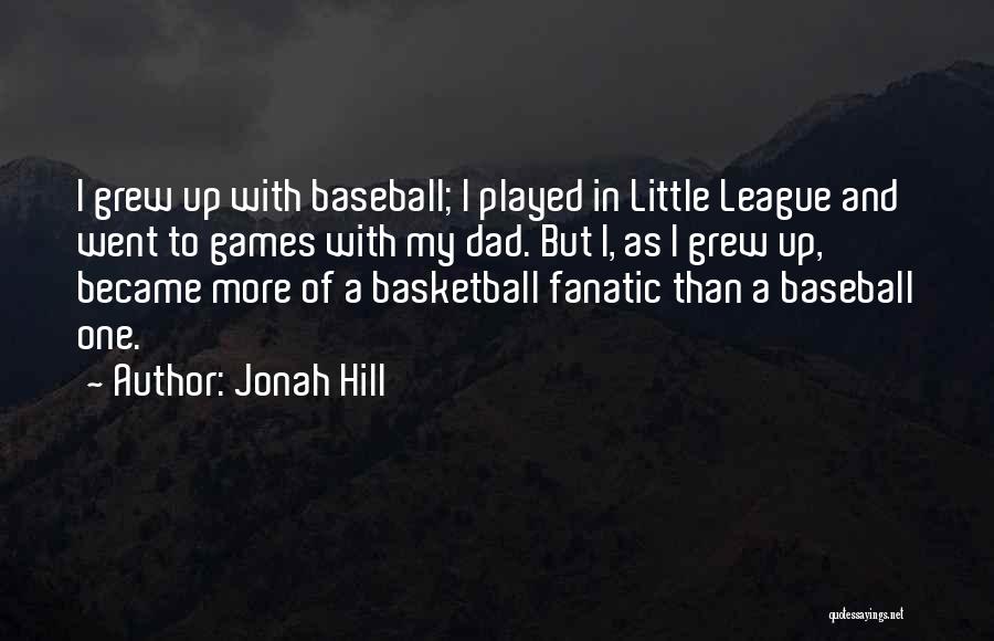 Jonah Hill Quotes: I Grew Up With Baseball; I Played In Little League And Went To Games With My Dad. But I, As