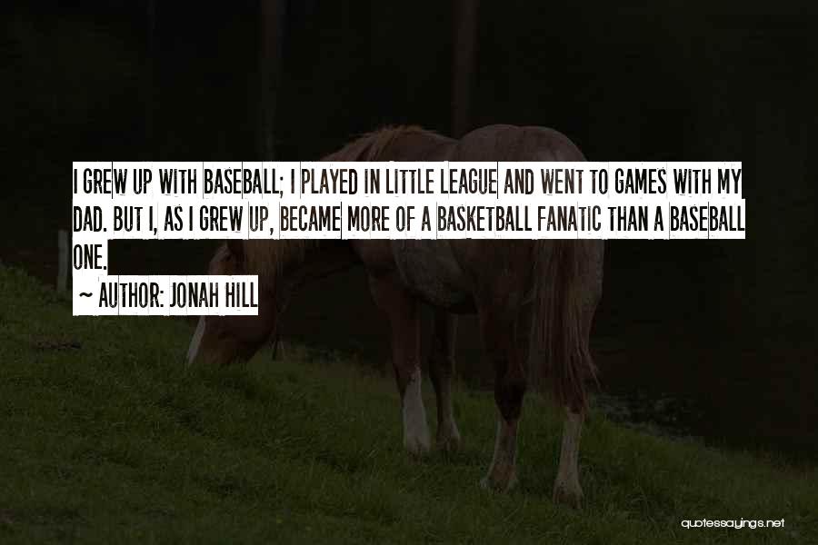 Jonah Hill Quotes: I Grew Up With Baseball; I Played In Little League And Went To Games With My Dad. But I, As