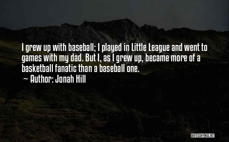 Jonah Hill Quotes: I Grew Up With Baseball; I Played In Little League And Went To Games With My Dad. But I, As