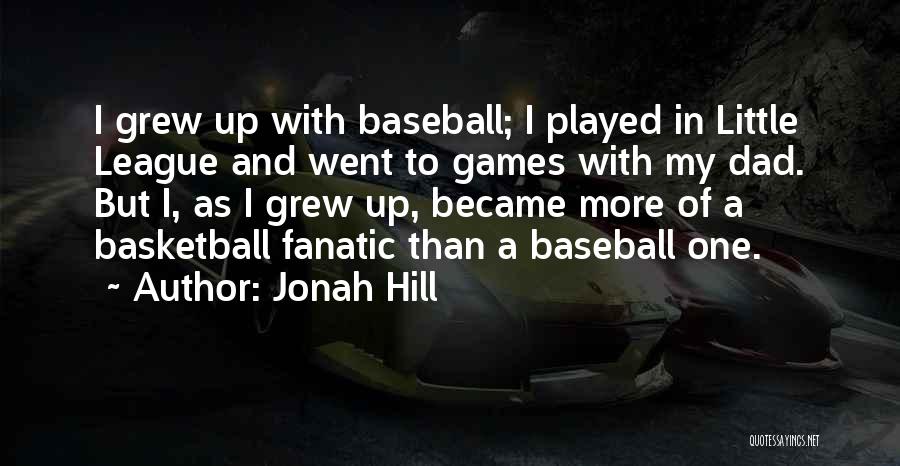 Jonah Hill Quotes: I Grew Up With Baseball; I Played In Little League And Went To Games With My Dad. But I, As